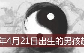 2022年4月21日出生宝宝的名字(2022年4月21日出生男孩起名)缩略图