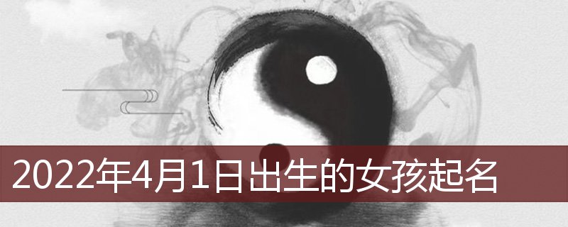 2022年4月1日出生的女宝宝起名推荐(2022年4月1日出生的宝宝起名)插图