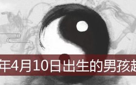 2022年4月10日出生的男孩起名(2022年4月10日出生的男孩起名)缩略图