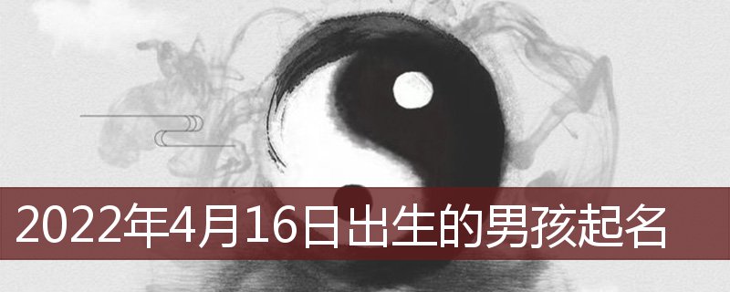 2022年4月16日出生的男孩起名(盈姓2022年4月生的男孩起名)插图