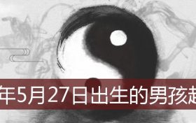 2022年5月18日出生男孩起名(2022年5月27日农历是多少)缩略图