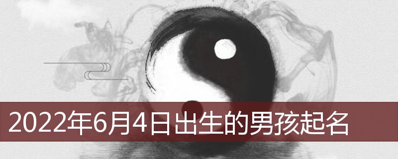 2022年6月4日出生的男孩取名 6月4日男孩起名插图