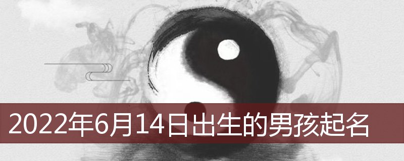 2022年6月14日出生男宝宝名字 6月14日男孩起名插图