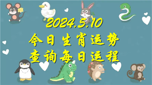 今日生肖运势查询每日运程2024.5.10 具体情况如下插图