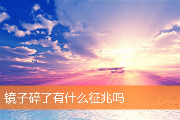 镜子碎了有什么征兆吗插图